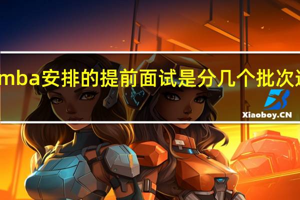 mba安排的提前面试是分几个批次进行的