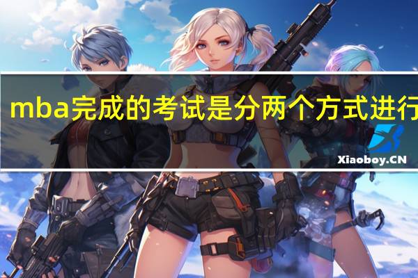 mba完成的考试是分两个方式进行的吗