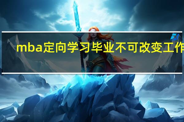 mba定向学习毕业不可改变工作吗