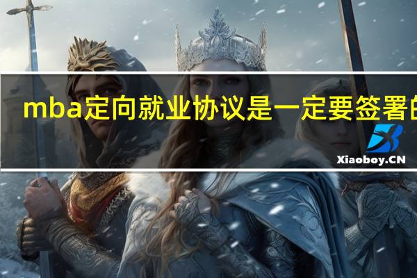 mba定向就业协议是一定要签署的吗