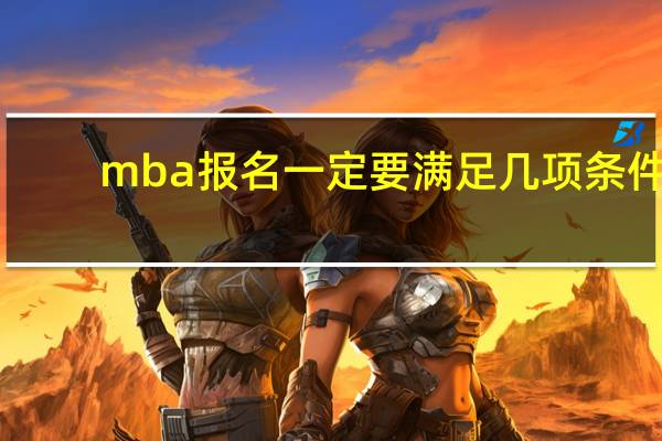 mba报名一定要满足几项条件