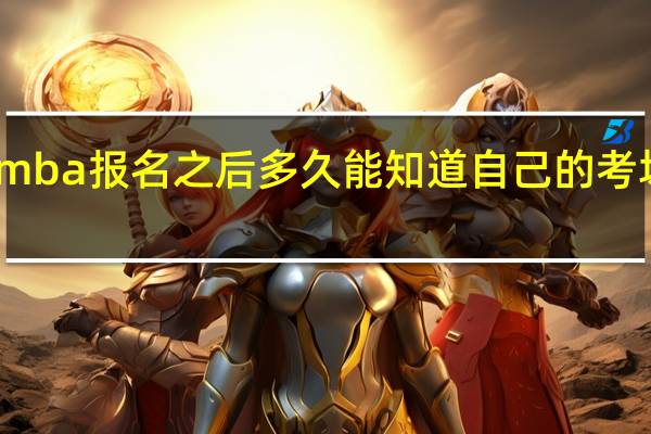 mba报名之后多久能知道自己的考场信息