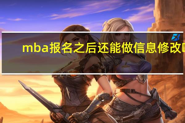 mba报名之后还能做信息修改吗
