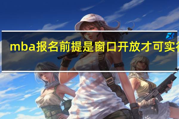 mba报名前提是窗口开放才可实行吗