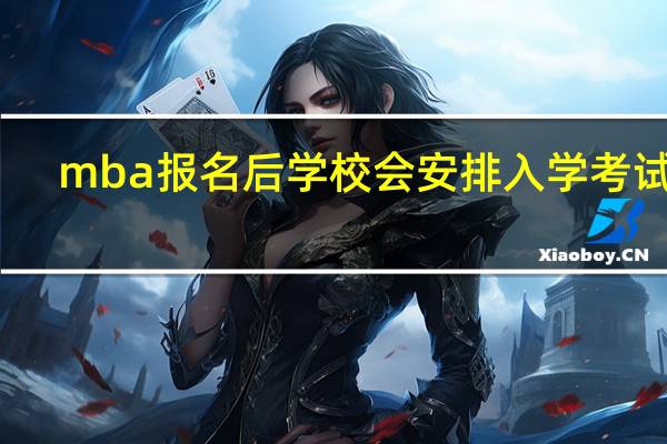 mba报名后学校会安排入学考试吗