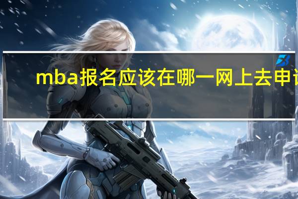 mba报名应该在哪一网上去申请