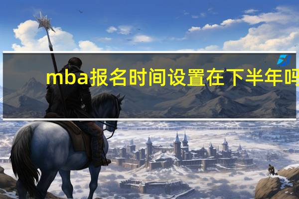 mba报名时间设置在下半年吗