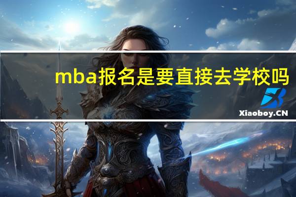 mba报名是要直接去学校吗