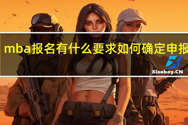 mba报名有什么要求如何确定申报信息