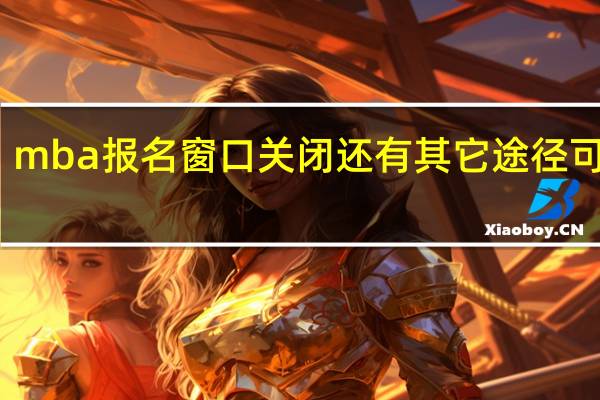 mba报名窗口关闭还有其它途径可用吗