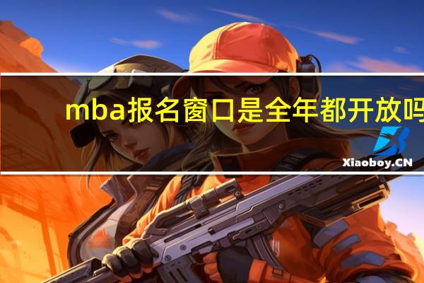 mba报名窗口是全年都开放吗