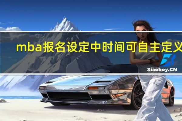 mba报名设定中时间可自主定义吗