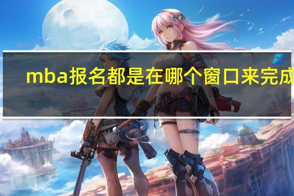 mba报名都是在哪个窗口来完成的