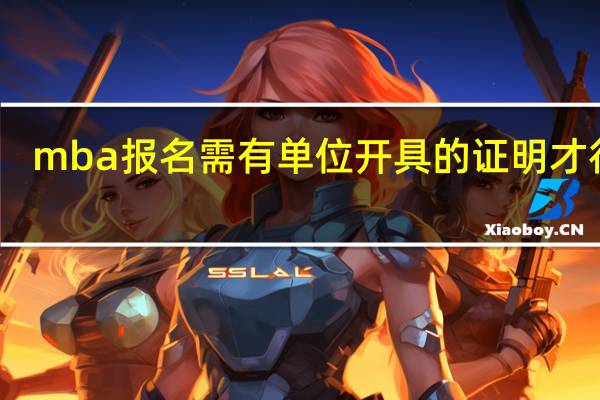 mba报名需有单位开具的证明才行吗
