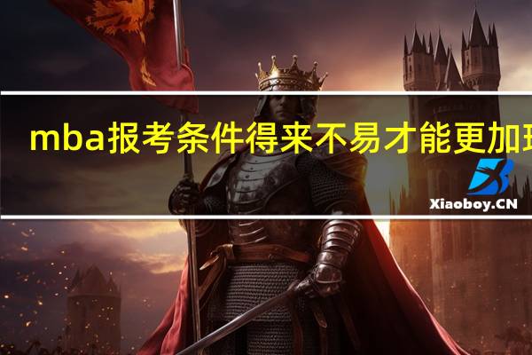 mba报考条件得来不易才能更加珍惜