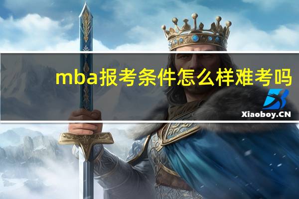 mba報考條件怎么樣難考嗎