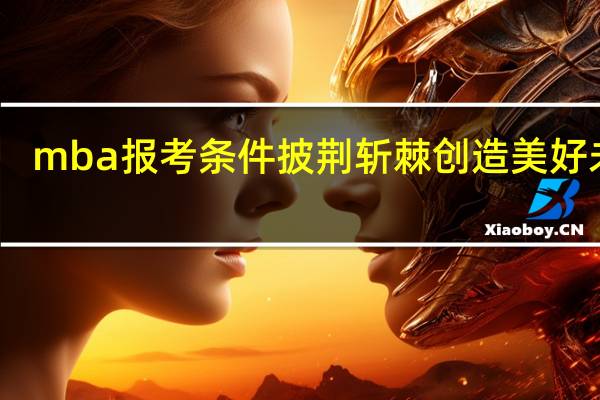 mba报考条件披荆斩棘创造美好未来