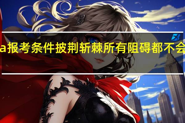 mba报考条件披荆斩棘所有阻碍都不会成为问题