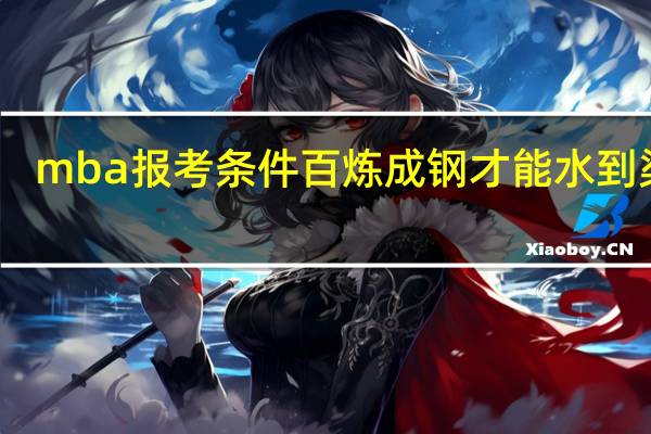 mba报考条件百炼成钢才能水到渠成
