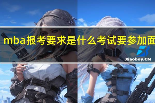 mba报考要求是什么考试要参加面试吗