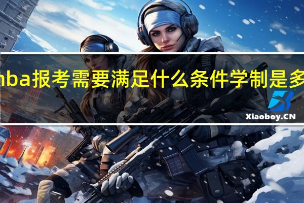 mba报考需要满足什么条件学制是多长时间