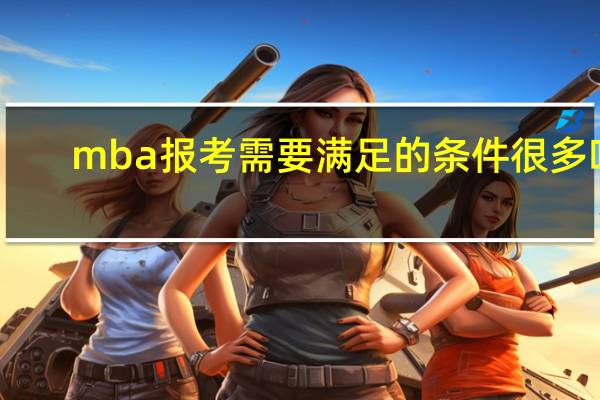 mba报考需要满足的条件很多吗