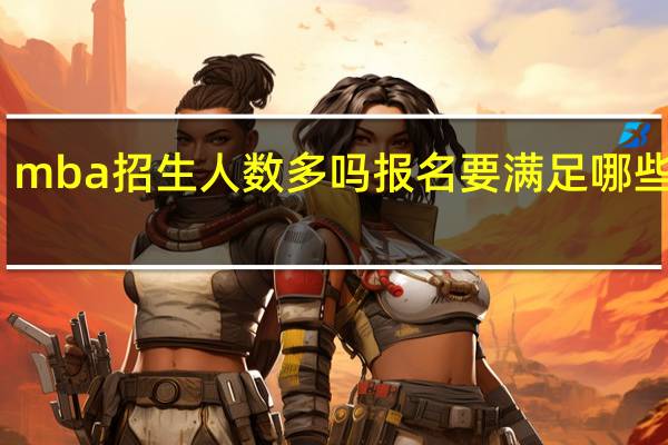 mba招生人数多吗报名要满足哪些要求