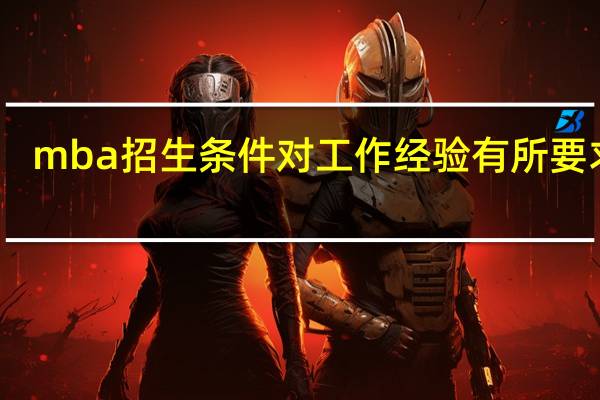 mba招生条件对工作经验有所要求吗
