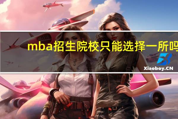 mba招生院校只能选择一所吗