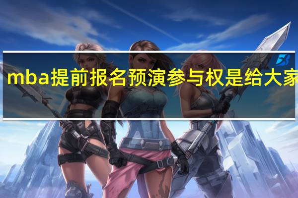 mba提前报名预演参与权是给大家的吗