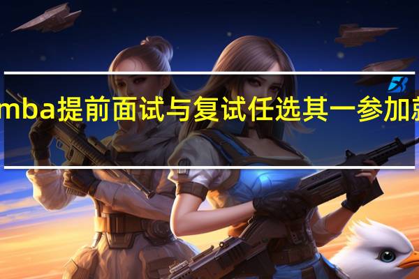 mba提前面试与复试任选其一参加就行吗