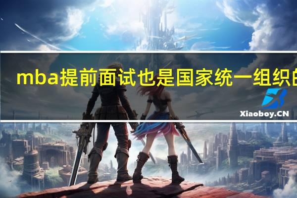 mba提前面试也是国家统一组织的吗