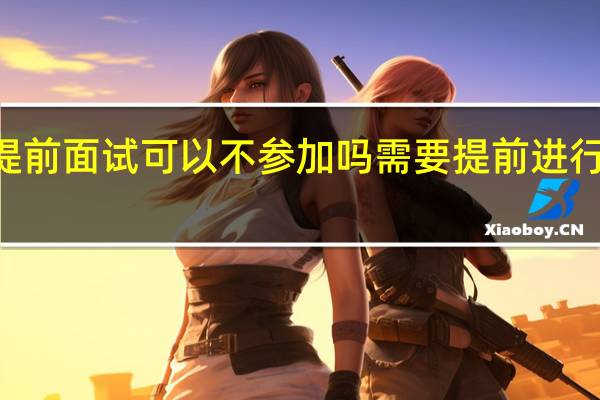 mba提前面试可以不参加吗需要提前进行统一报名吗