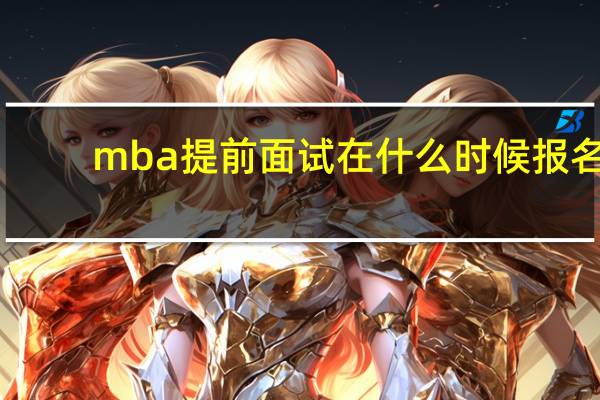 mba提前面试在什么时候报名
