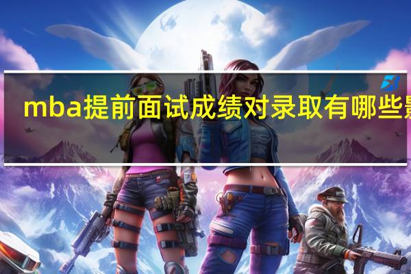 mba提前面试成绩对录取有哪些影响