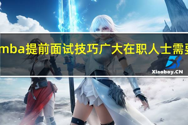 mba提前面试技巧广大在职人士需要知道
