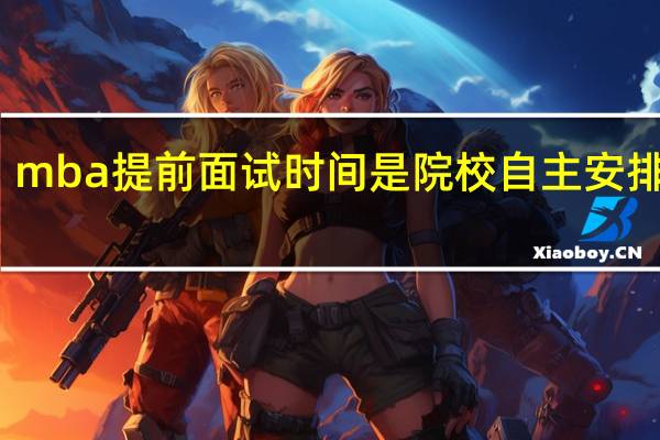 mba提前面试时间是院校自主安排的吗