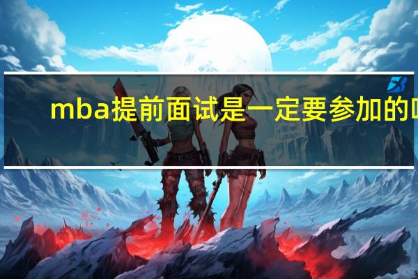 mba提前面试是一定要参加的吗