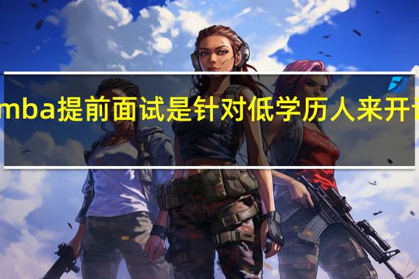 mba提前面试是针对低学历人来开设的吗
