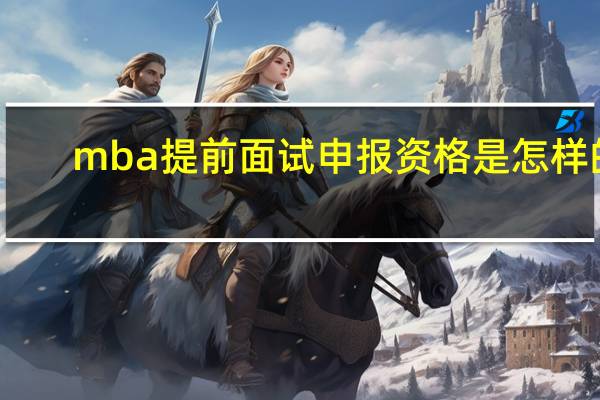 mba提前面试申报资格是怎样的