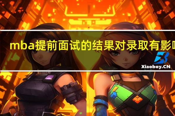 mba提前面试的结果对录取有影响吗