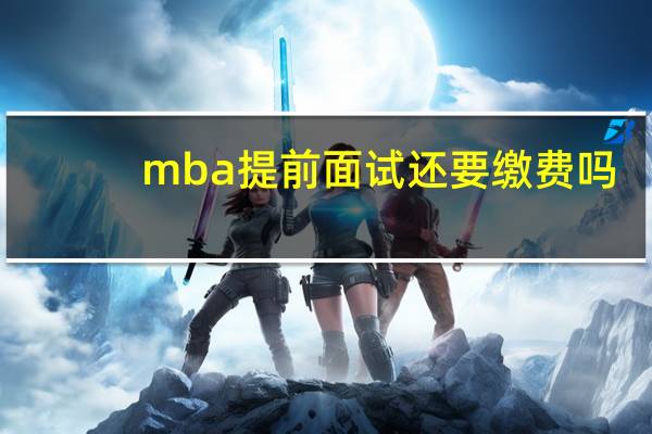 mba提前面试还要缴费吗