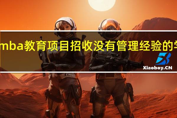 mba教育项目招收没有管理经验的学员吗