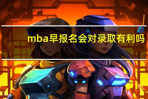 mba早报名会对录取有利吗