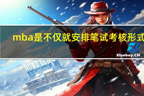 mba是不仅就安排笔试考核形式吗