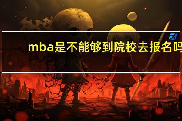 mba是不能够到院校去报名吗