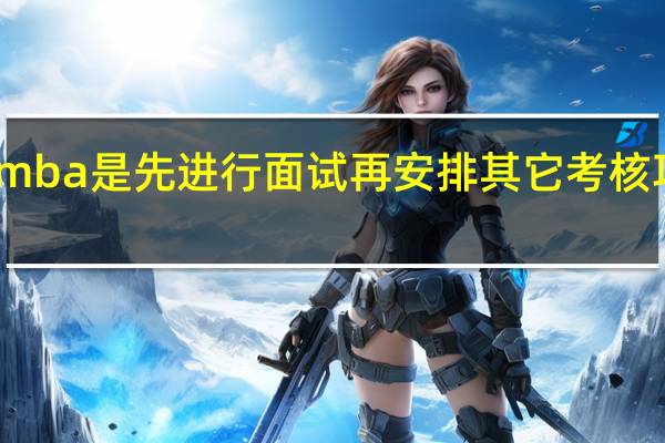 mba是先进行面试再安排其它考核项目吗