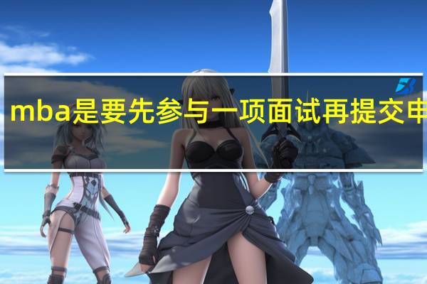 mba是要先参与一项面试再提交申请吗
