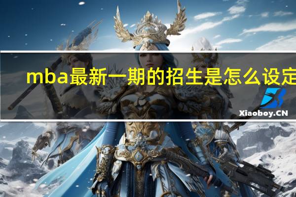 mba最新一期的招生是怎么设定的