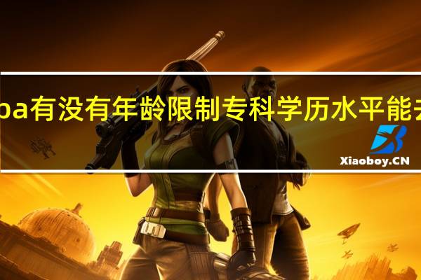 mba有没有年龄限制专科学历水平能去尝试吗